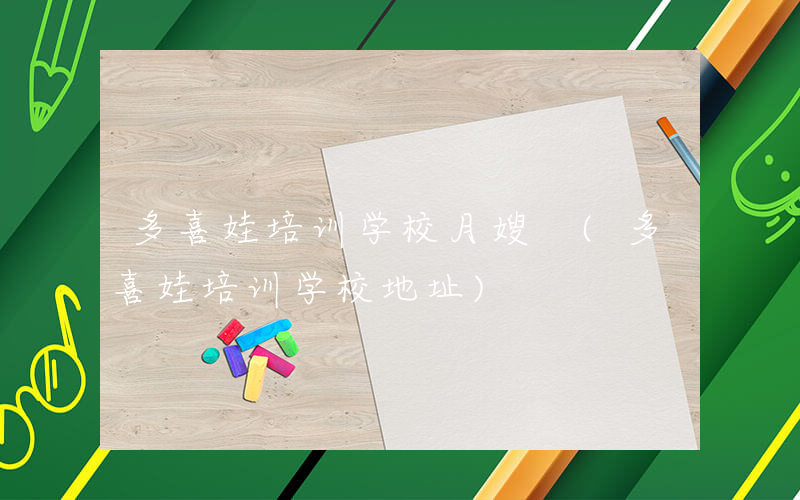 多喜娃培训学校月嫂 (多喜娃培训学校地址)